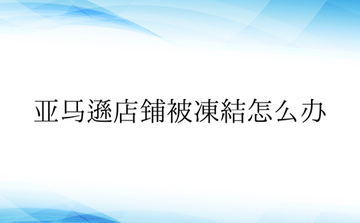 亚马逊店铺被冻结怎么办