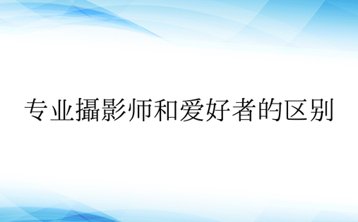 专业摄影师和爱好者的区别