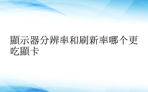 显示器分辨率和刷新率哪个更吃显卡