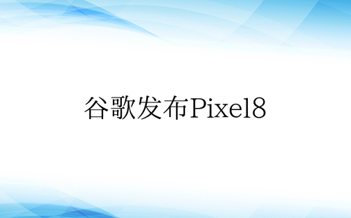 谷歌发布Pixel8