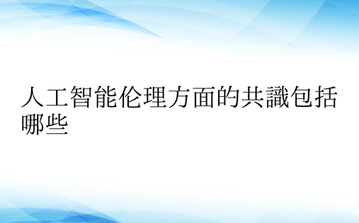 人工智能伦理方面的共识包括哪些