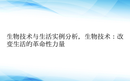 生物技术与生活实例分析，生物技术：改变生活的革命性力量