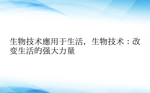 生物技术应用于生活，生物技术：改变生活的强大力量