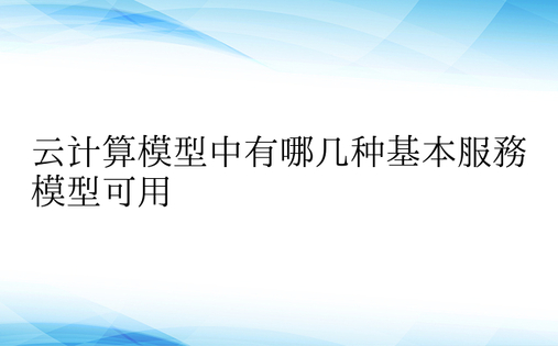 云计算模型中有哪几种基本服务模型可用