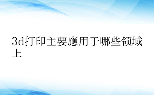 3d打印主要应用于哪些领域上