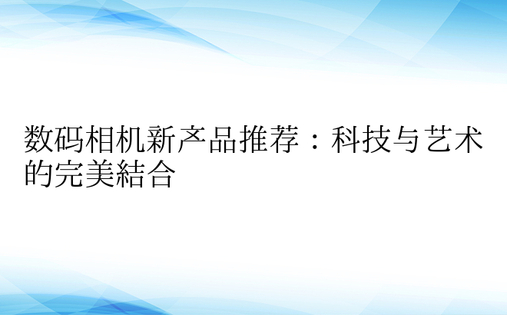 数码相机新产品推荐：科技与艺术的完美结合