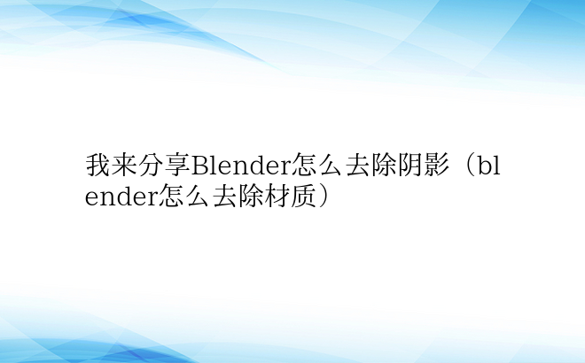 我来分享Blender怎么去除阴影（blender怎么去除材质）